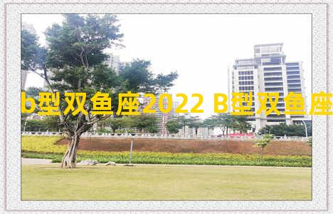 b型双鱼座2022 B型双鱼座女生的性格